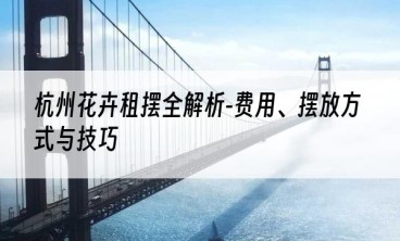 杭州花卉租摆全解析-费用、摆放方式与技巧