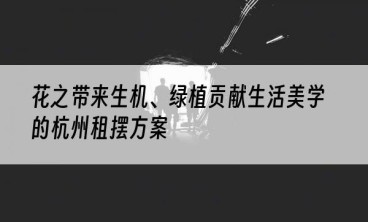 花之带来生机、绿植贡献生活美学的杭州租摆方案