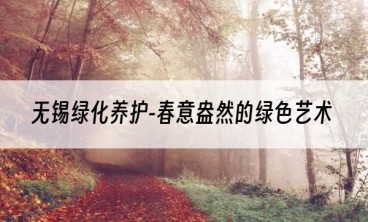 无锡绿化养护-春意盎然的绿色艺术
