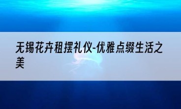 无锡花卉租摆礼仪-优雅点缀生活之美