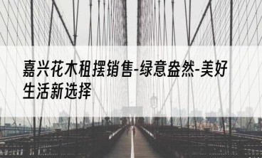 嘉兴花木租摆销售-绿意盎然-美好生活新选择
