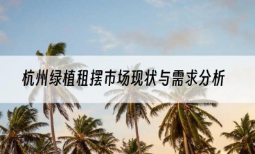 杭州绿植租摆市场现状与需求分析