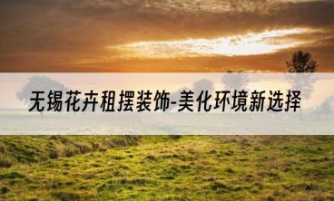 无锡花卉租摆装饰-美化环境新选择