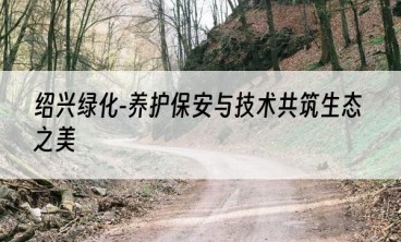 绍兴绿化-养护保安与技术共筑生态之美