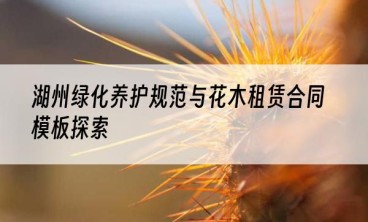 湖州绿化养护规范与花木租赁合同模板探索